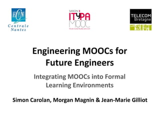 Engineering MOOCs for
Future Engineers
Integrating MOOCs into Formal
Learning Environments
Simon Carolan, Morgan Magnin & Jean-Marie Gilliot

 