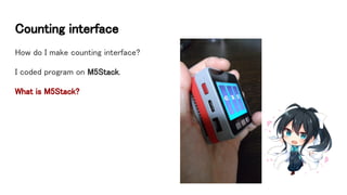 Counting interface
How do I make counting interface?
I coded program on M5Stack.
What is M5Stack?
 