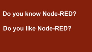 Do you know Node-RED?
Do you like Node-RED?
 