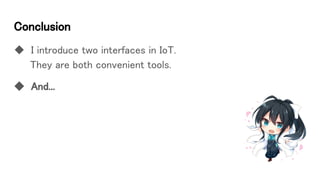 Conclusion
◆ I introduce two interfaces in IoT.
They are both convenient tools.
◆ And...
 