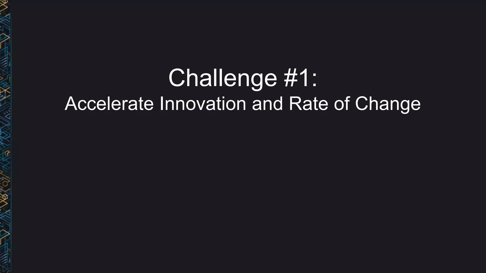 Challenge #1:
Accelerate Innovation and Rate of Change
 