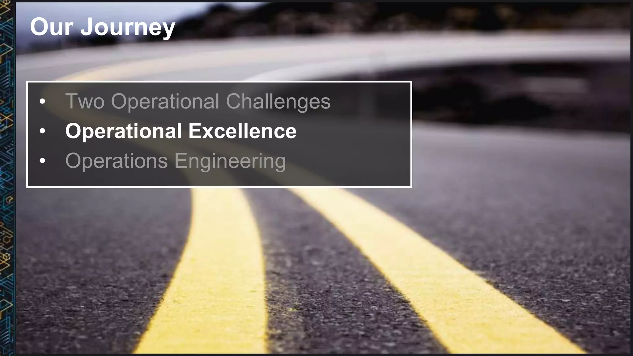 Our Journey
• Two Operational Challenges
• Operational Excellence
• Operations Engineering
 