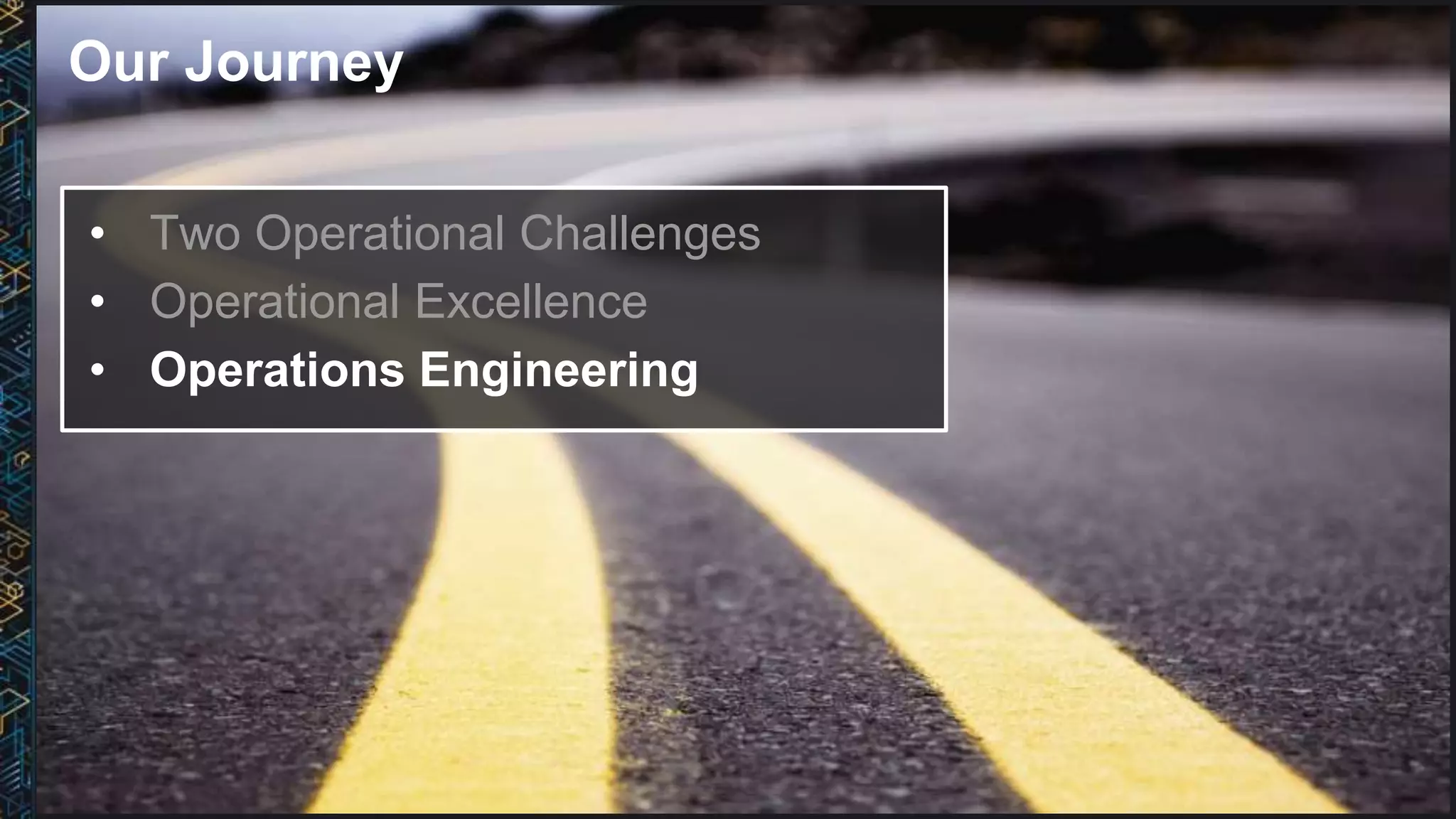 Our Journey
• Two Operational Challenges
• Operational Excellence
• Operations Engineering
 