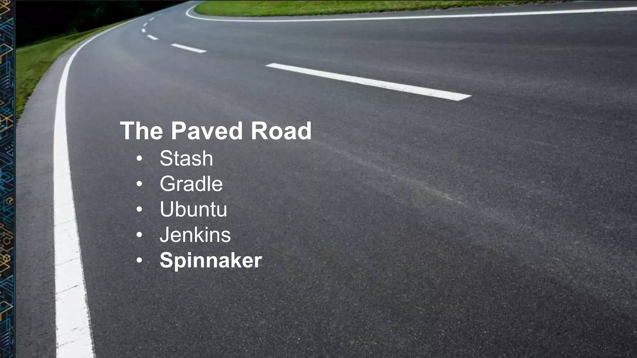 The Paved Road
• Stash
• Gradle
• Ubuntu
• Jenkins
• Spinnaker
 