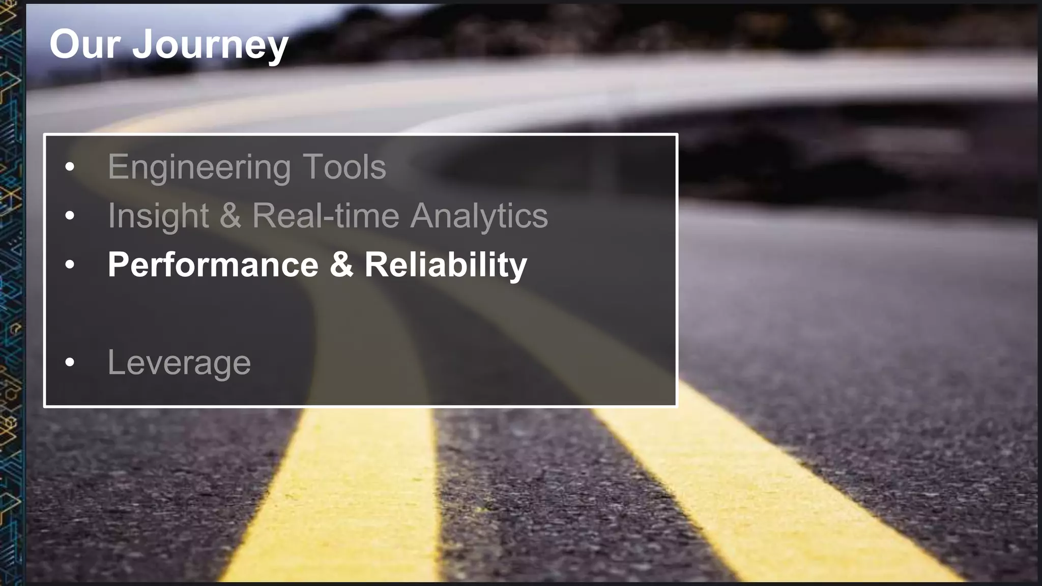 Our Journey
• Engineering Tools
• Insight & Real-time Analytics
• Performance & Reliability
• Leverage
 