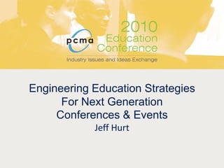 Engineering Education Strategies For Next Generation Conferences & EventsJeff Hurt 