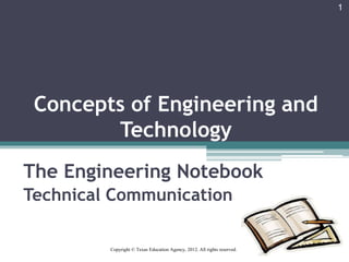 Concepts of Engineering and
Technology
The Engineering Notebook
Technical Communication
1
Copyright © Texas Education Agency, 2012. All rights reserved.
 