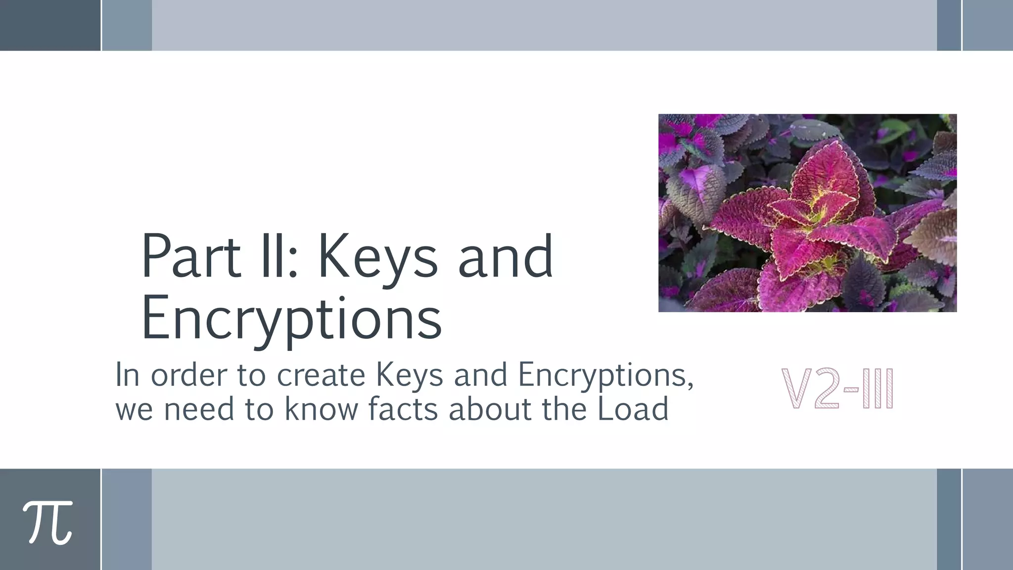 Part II: Keys and
Encryptions
In order to create Keys and Encryptions,
we need to know facts about the Load
 
