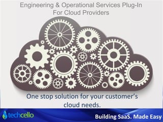 Engineering & Operational Services Plug-In 
For Cloud Providers 
One stop solution for your customer’s 
cloud needs. 
Building SaaS. Made Easy 
 