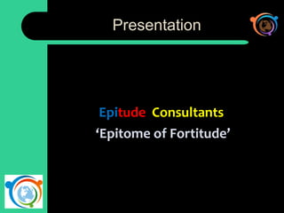 Presentation
Epitude Consultants
‘Epitome of Fortitude’
 