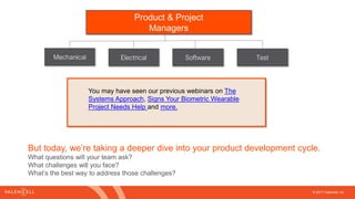 © 2017 Valencell, Inc
Software Test
Product & Project
Managers
ElectricalMechanical
You may have seen our previous webinars on The
Systems Approach, Signs Your Biometric Wearable
Project Needs Help and more.
But today, we’re taking a deeper dive into your product development cycle.
What questions will your team ask?
What challenges will you face?
What’s the best way to address those challenges?
 