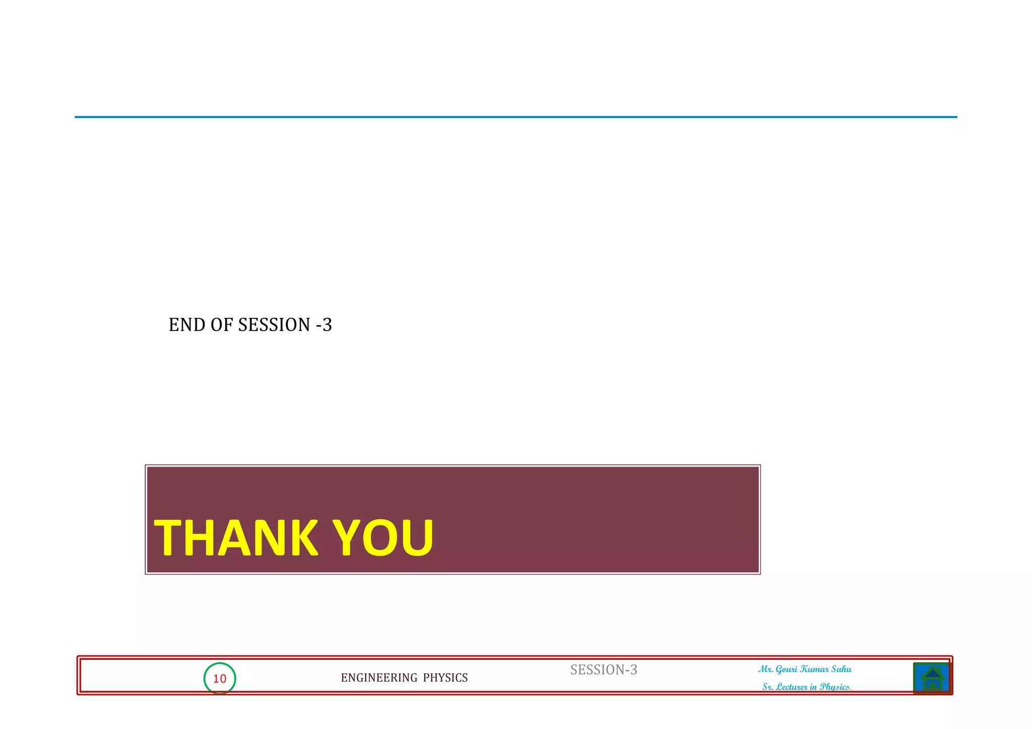 10 ENGINEERING PHYSICS
Mr. Gouri Kumar Sahu
Sr. Lecturer in Physics.
END OF SESSION -3
SESSION-3
THANK YOU
 