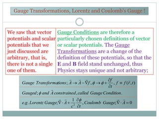 Gauge Transformations, Lorentz and Coulomb’s Gauge !
We saw that vector
potentials and scalar
potentials that we
just disc...
