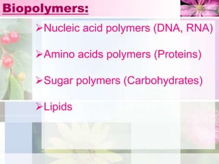 Biopolymers:
Nucleic acid polymers (DNA, RNA)
Amino acids polymers (Proteins)
Sugar polymers (Carbohydrates)
Lipids
 