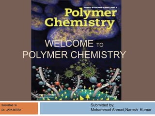 WELCOME TO
POLYMER CHEMISTRY
Submitted by:
Mohammad Ahmad,Naresh Kumar
 