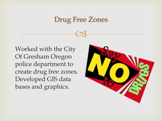 Drug Free Zones

                     
Worked with the City
Of Gresham Oregon
police department to
create drug free zones.
Developed GIS data
bases and graphics.
 
