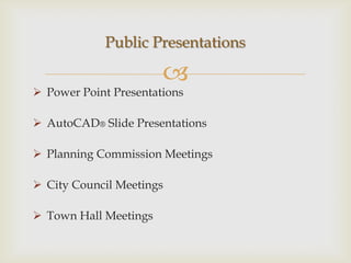 Public Presentations

                       
 Power Point Presentations

 AutoCAD® Slide Presentations

 Planning Commission Meetings

 City Council Meetings

 Town Hall Meetings
 