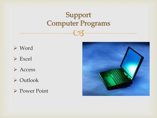Support
            Computer Programs
                  
 Word

 Excel

 Access

 Outlook

 Power Point
 