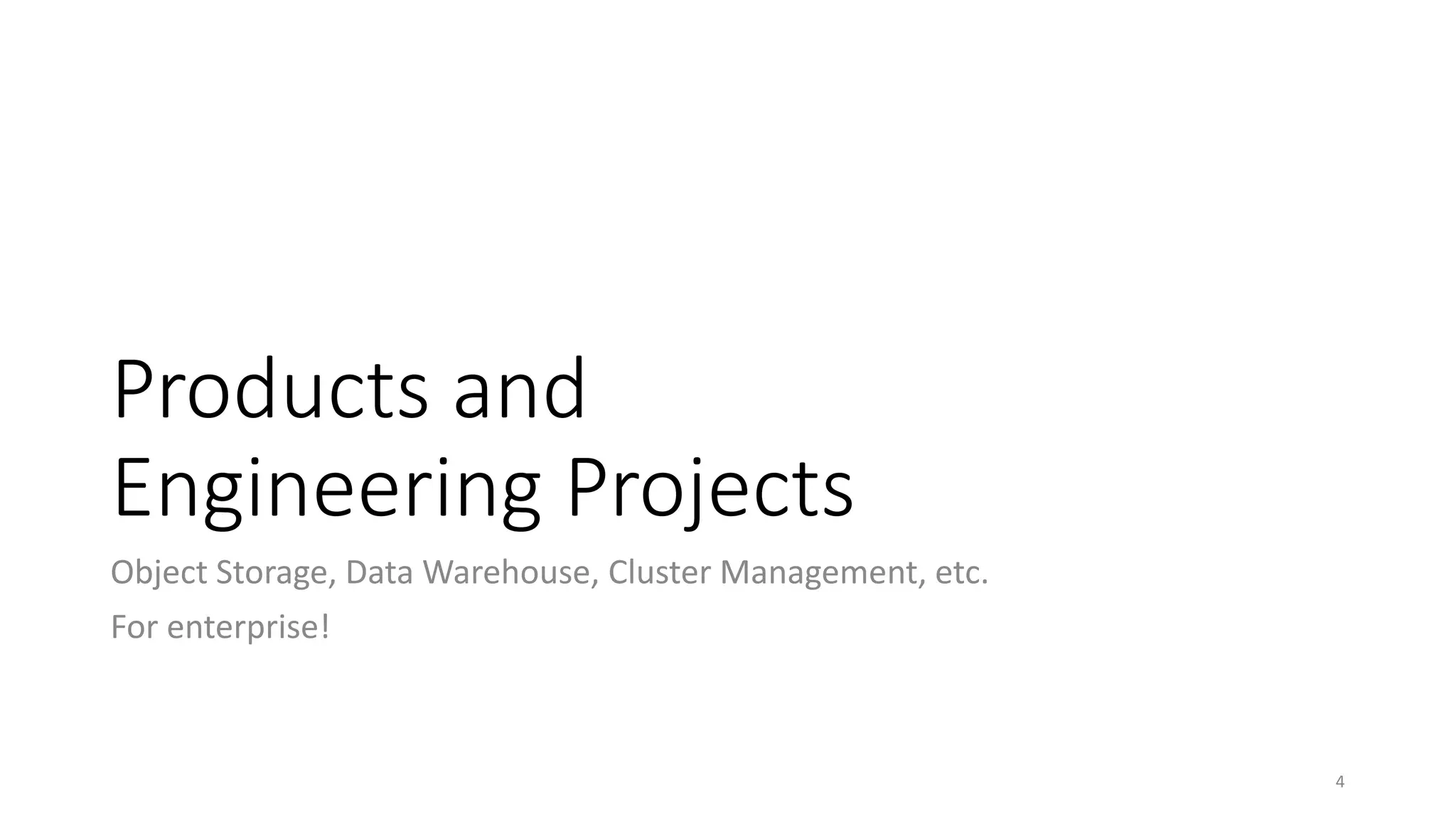 Products and
Engineering Projects
Object Storage, Data Warehouse, Cluster Management, etc.
For enterprise!

4

 