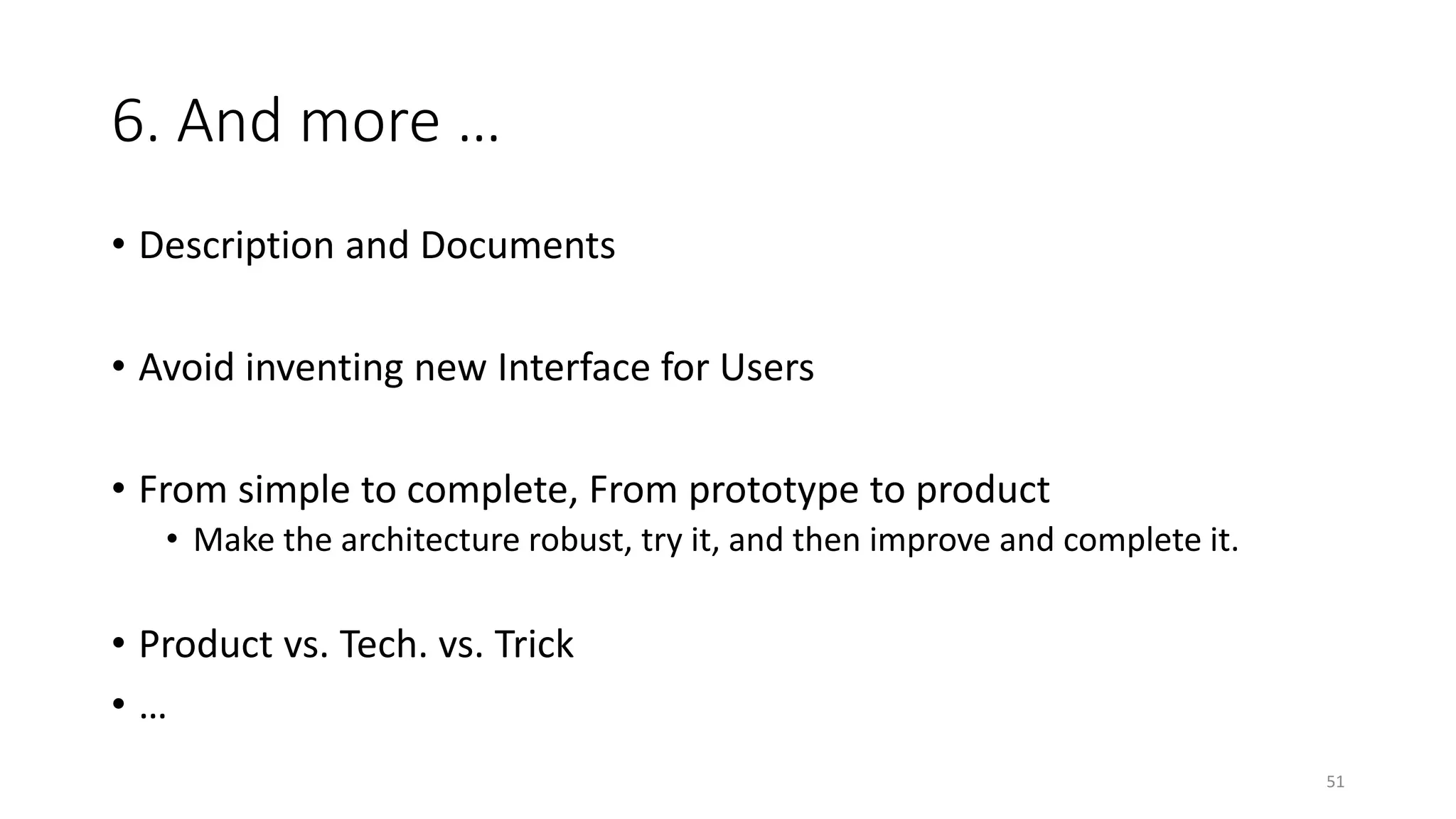 6. And more …
• Description and Documents
• Avoid inventing new Interface for Users
• From simple to complete, From prototype to product
• Make the architecture robust, try it, and then improve and complete it.

• Product vs. Tech. vs. Trick
•…
51

 