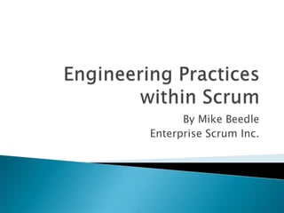 Engineering Practices within Scrum By Mike Beedle Enterprise Scrum Inc. 