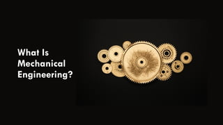 What Is
Mechanical
Engineering?
 
