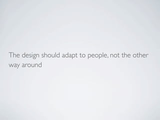 The design should adapt to people, not the other
way around
 