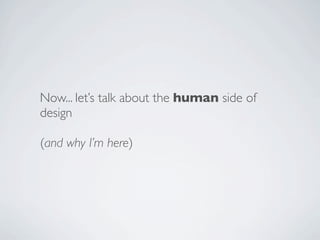 Now... let’s talk about the human side of
design

(and why I’m here)
 