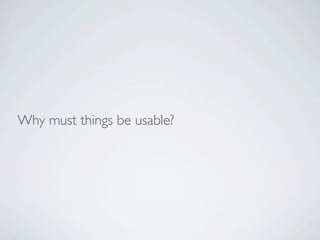 Why must things be usable?
 