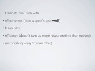 Eliminate confusion with

• effectiveness   (does a speciﬁc task well)

• learnability

• efﬁciency   (doesn’t take up more resources/time than needed)

• memorability    (easy to remember)
 