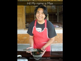 Hi! My name is Max




 this is Som Tum (papaya salad)
 