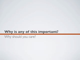Why is any of this important?
Why should you care?
 