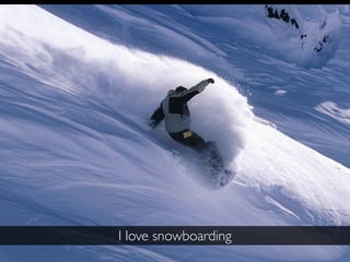 I love snowboarding
 