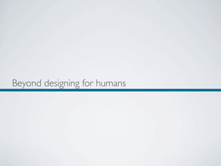 Beyond designing for humans
 