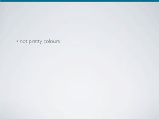 •   not pretty colours
 