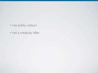 •   not pretty colours

•   not a creativity killer
 