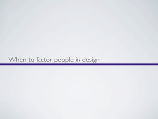 When to factor people in design
 