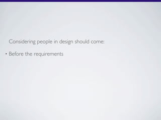 Considering people in design should come:

•   Before the requirements
 