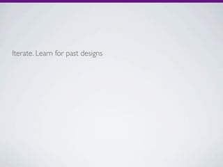 Iterate. Learn for past designs
 