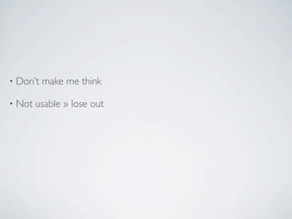 •   Don’t make me think

•   Not usable » lose out
 