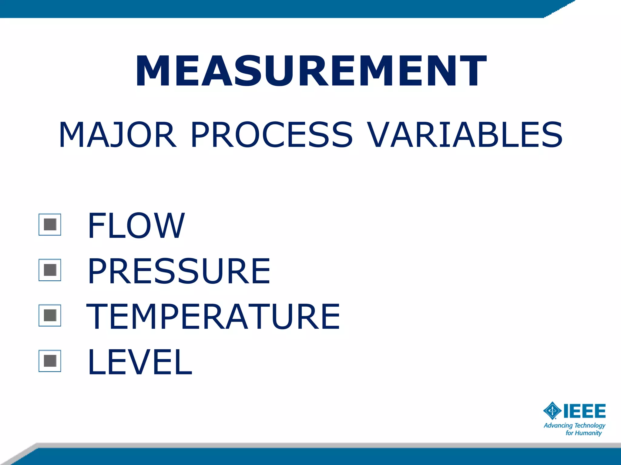 MEASUREMENT
MAJOR PROCESS VARIABLES
FLOW
PRESSURE
TEMPERATURE
LEVEL
 