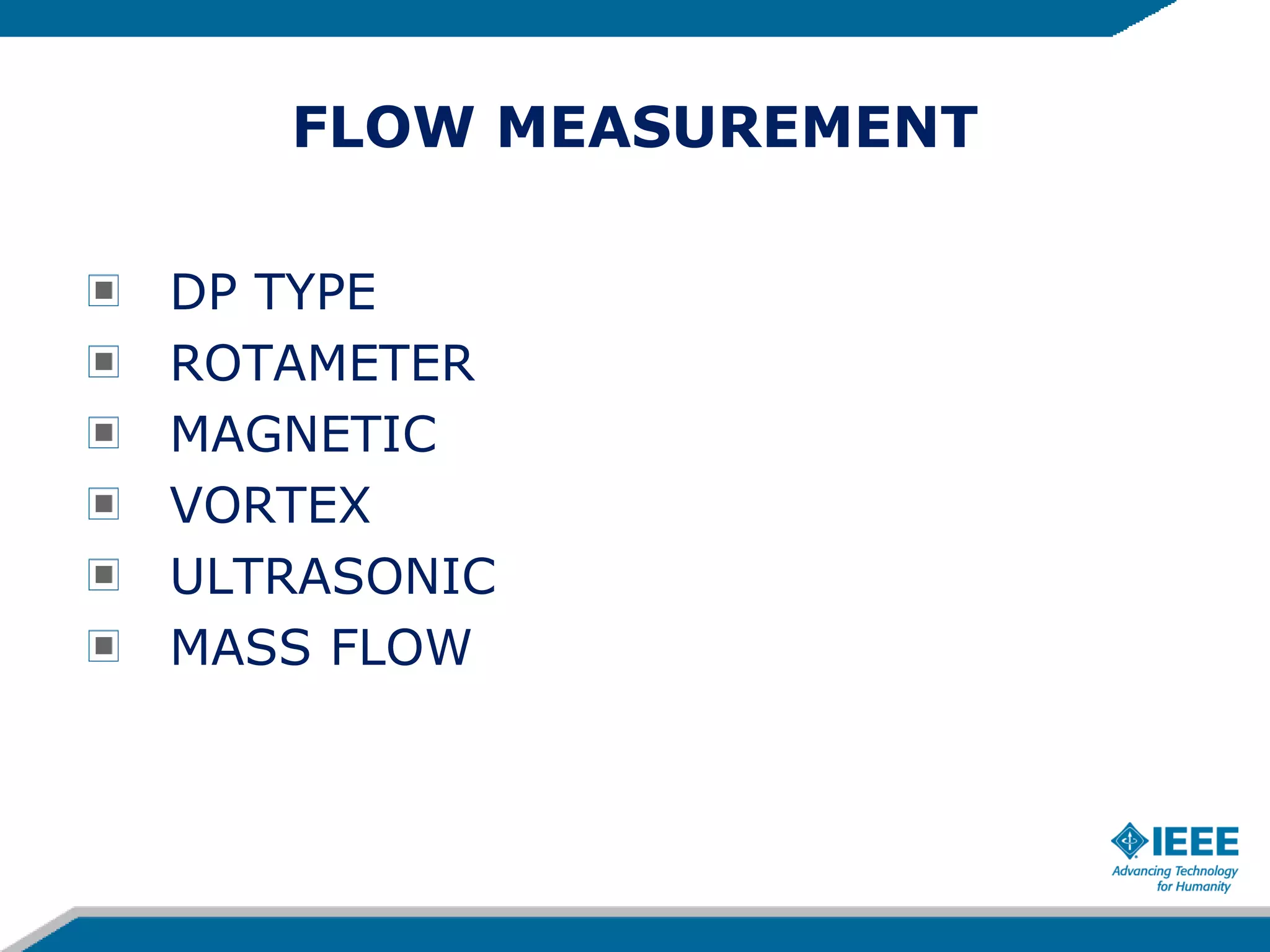 FLOW MEASUREMENT
DP TYPE
ROTAMETER
MAGNETIC
VORTEX
ULTRASONIC
MASS FLOW
 