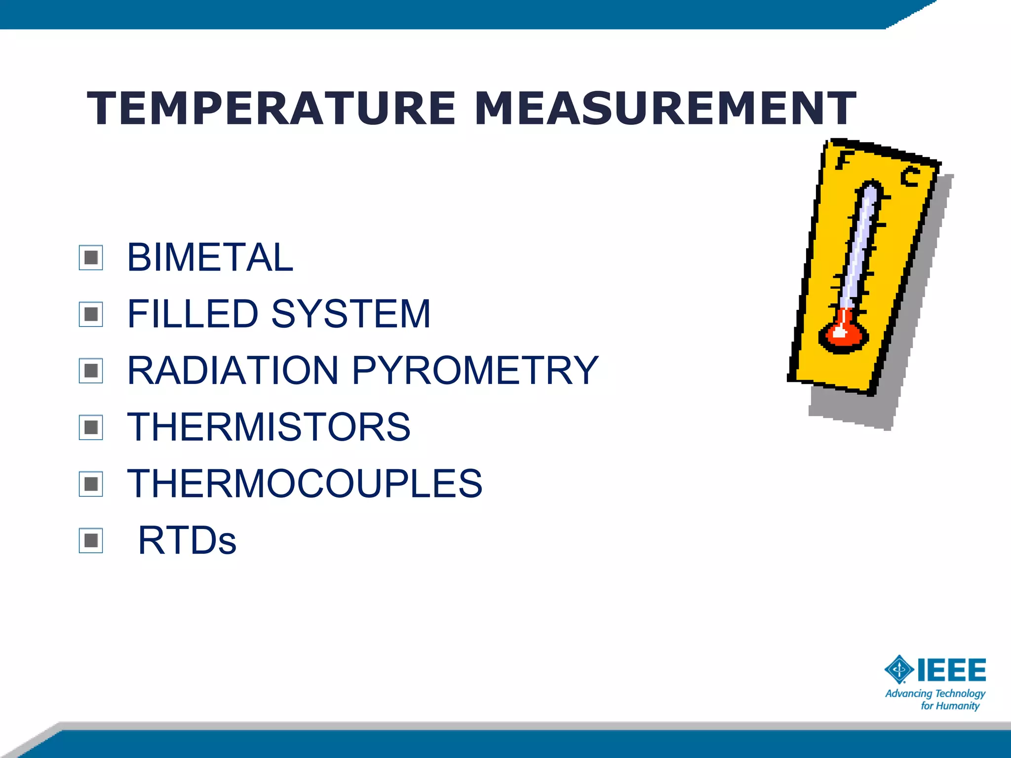 TEMPERATURE MEASUREMENT
BIMETAL
FILLED SYSTEM
RADIATION PYROMETRY
THERMISTORS
THERMOCOUPLES
RTDs
 