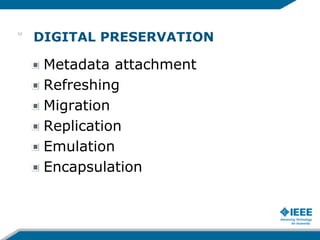 DIGITAL PRESERVATION
Metadata attachment
Refreshing
Migration
Replication
Emulation
Encapsulation
10
 