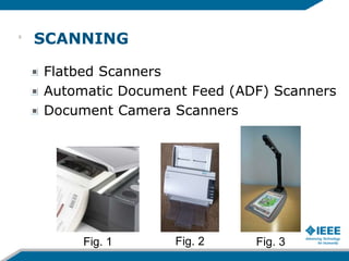 SCANNING
Flatbed Scanners
Automatic Document Feed (ADF) Scanners
Document Camera Scanners
Fig. 2Fig. 1 Fig. 3
6
 