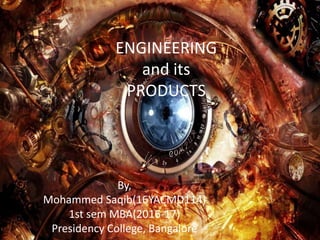 ENGINEERING
and its
PRODUCTS
By,
Mohammed Saqib(16YACMD114)
1st sem MBA(2016-17)
Presidency College, Bangalore
 