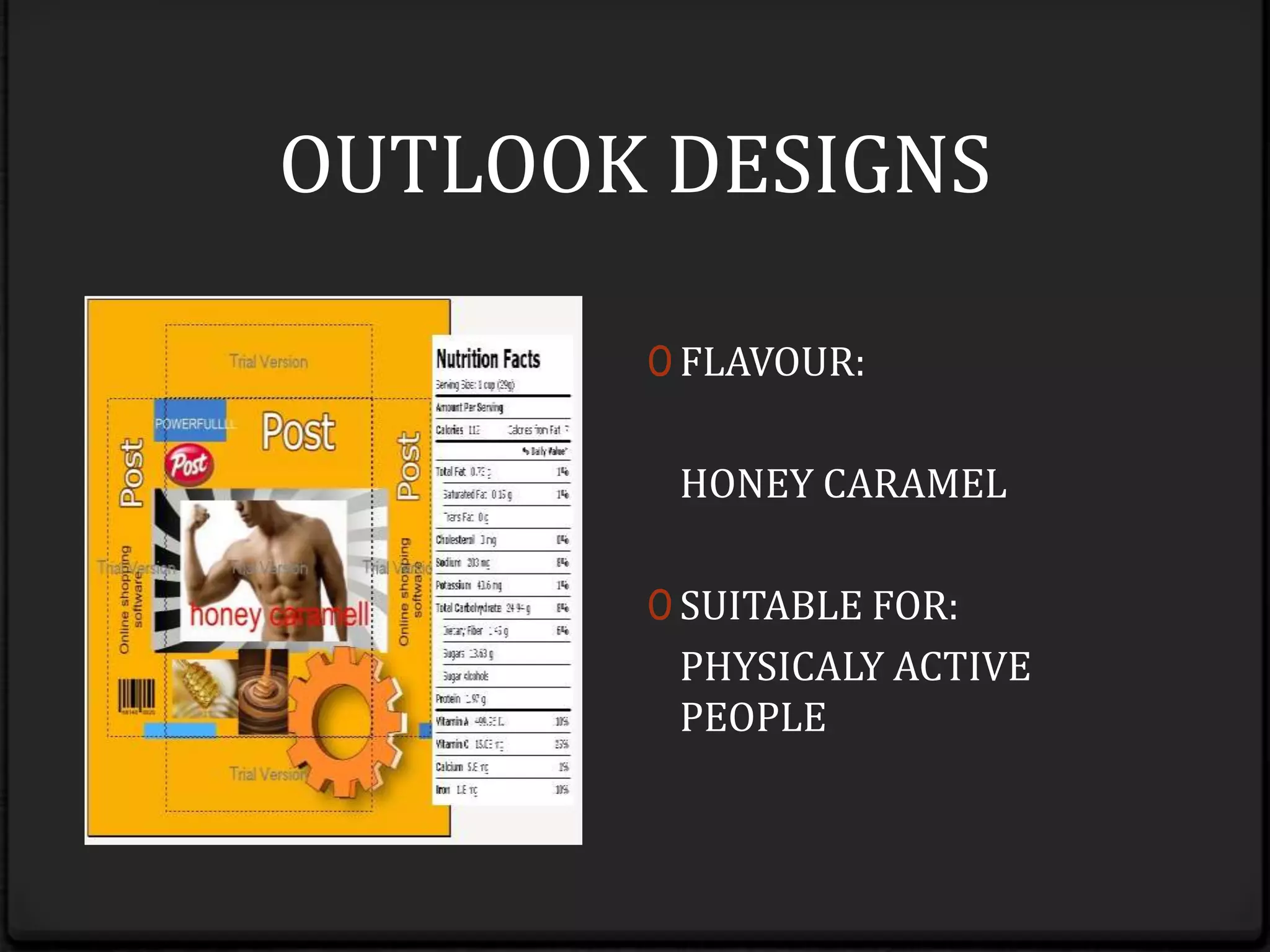 And after the cereals are poured out, it could easily be closed again by sliding the mechanism into the inner side by the other side of the string as the male part would go inside the female part and thus closing it air tight again for the cereals to remain fresh and could be used again.OUTLOOK DESIGNSFLAVOUR:	HONEY CARAMELSUITABLE FOR:	PHYSICALY ACTIVE PEOPLE