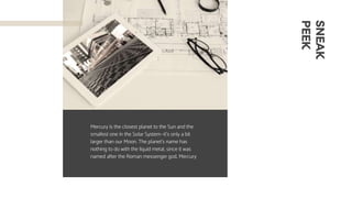 Mercury is the closest planet to the Sun and the
smallest one in the Solar System—it’s only a bit
larger than our Moon. The planet’s name has
nothing to do with the liquid metal, since it was
named after the Roman messenger god, Mercury
SNEAK
PEEK
 