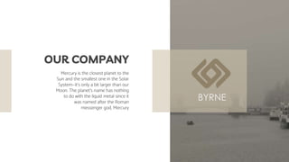 Mercury is the closest planet to the
Sun and the smallest one in the Solar
System—it’s only a bit larger than our
Moon. The planet’s name has nothing
to do with the liquid metal since it
was named after the Roman
messenger god, Mercury
OUR COMPANY
 