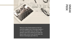 Mercury is the closest planet to the Sun
and the smallest one in the Solar System—
it’s only a bit larger than our Moon. The
planet’s name has nothing to do with the
liquid metal, since it was named after the
Roman messenger god, Mercury
SNEAK
PEEK
 